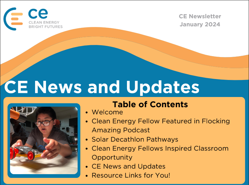 CE News and Updates with an image of a boy with a solar car model. Table of Contents: Welcome, Clean Energy Fellow Featured in Flocking Amazing Podcast, Solar Decathlon Pathways, Clean Energy Fellows Inspired Classroom Opportunity, CE News and Updates, Resrouce Links for You!